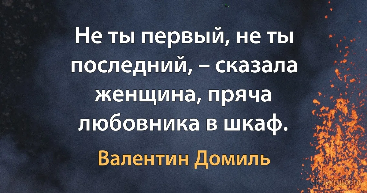 Не ты первый, не ты последний, – сказала женщина, пряча любовника в шкаф. (Валентин Домиль)