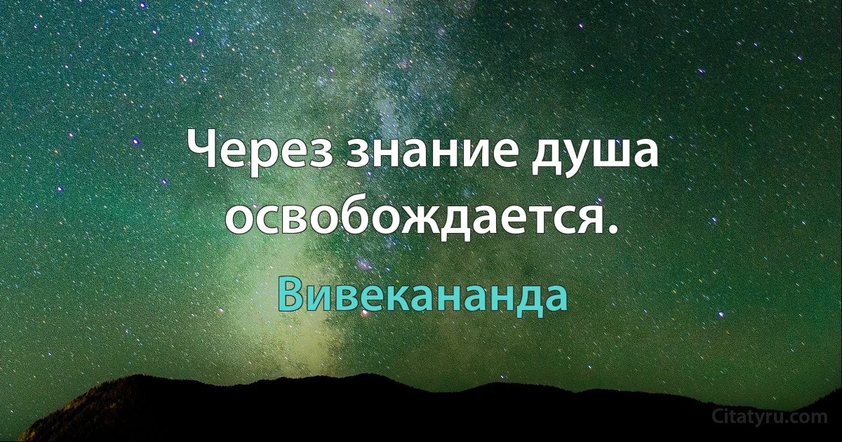 Через знание душа освобождается. (Вивекананда)