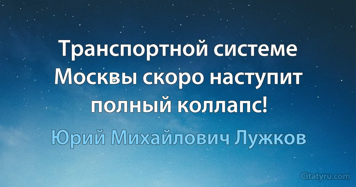 Транспортной системе Москвы скоро наступит полный коллапс! (Юрий Михайлович Лужков)