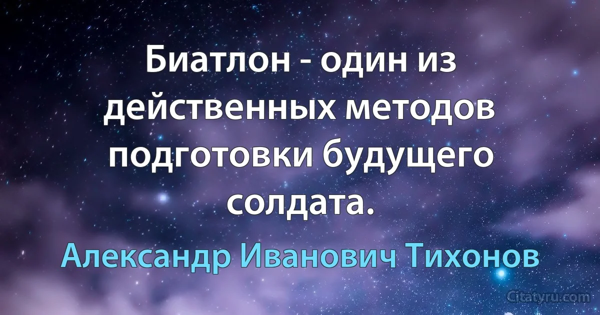 Биатлон - один из действенных методов подготовки будущего солдата. (Александр Иванович Тихонов)