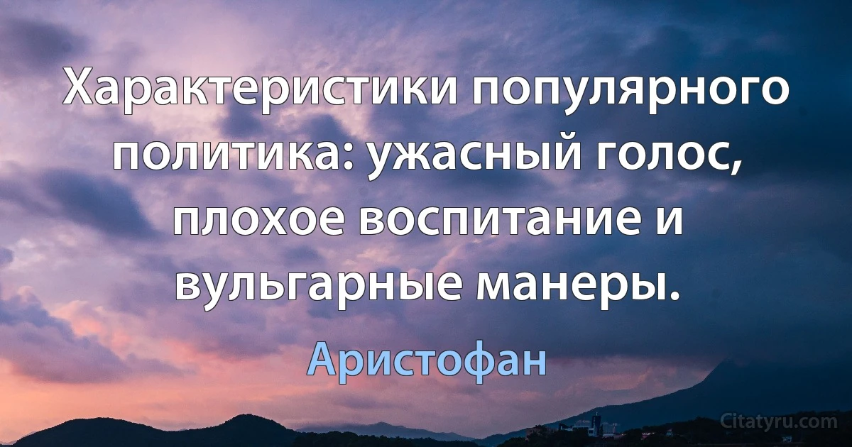 Характеристики популярного политика: ужасный голос, плохое воспитание и вульгарные манеры. (Аристофан)