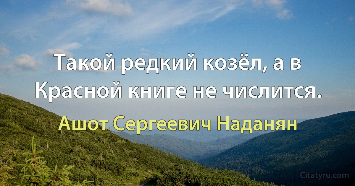 Такой редкий козёл, а в Красной книге не числится. (Ашот Сергеевич Наданян)