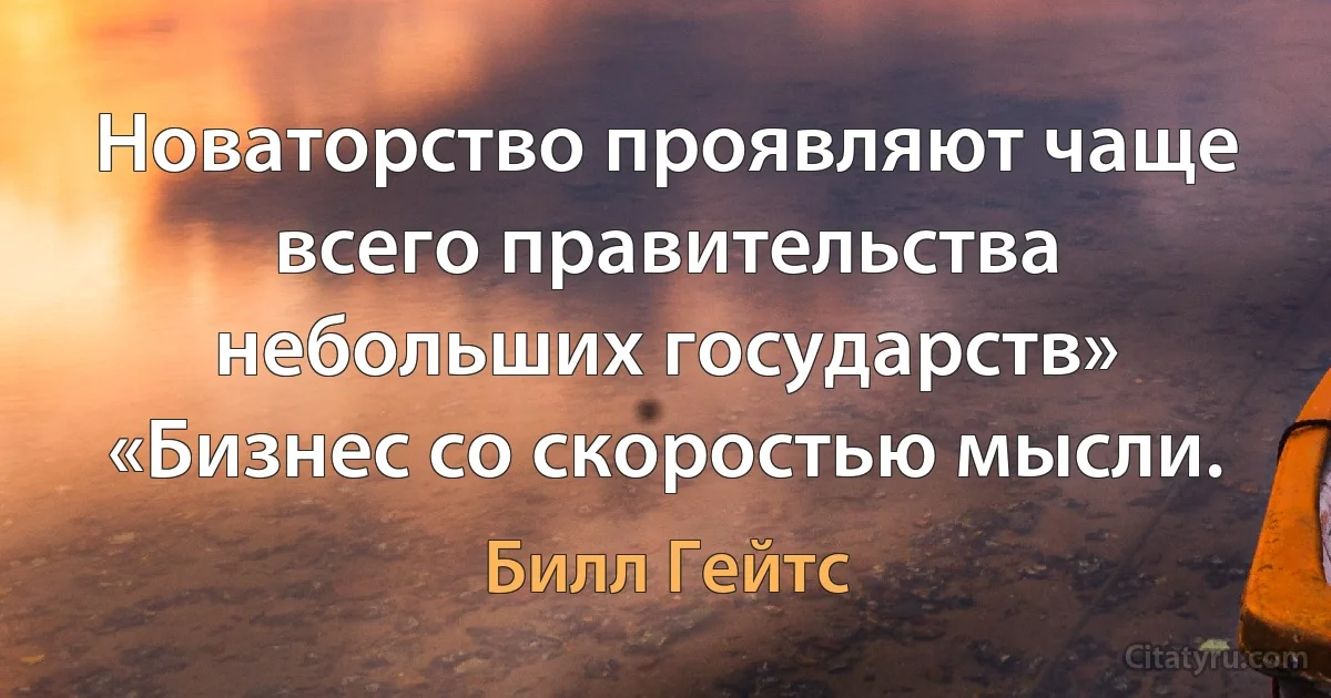 Новаторство проявляют чаще всего правительства небольших государств» «Бизнес со скоростью мысли. (Билл Гейтс)