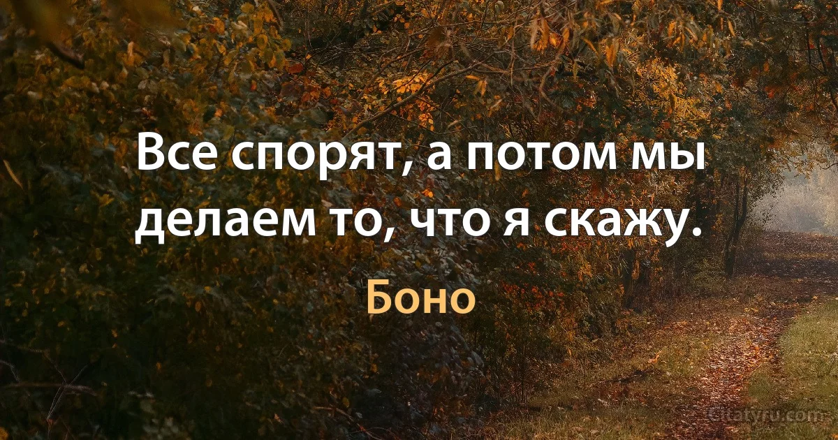 Все спорят, а потом мы делаем то, что я скажу. (Боно)