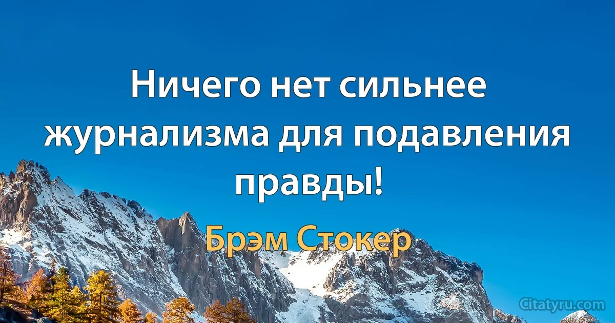 Ничего нет сильнее журнализма для подавления правды! (Брэм Стокер)