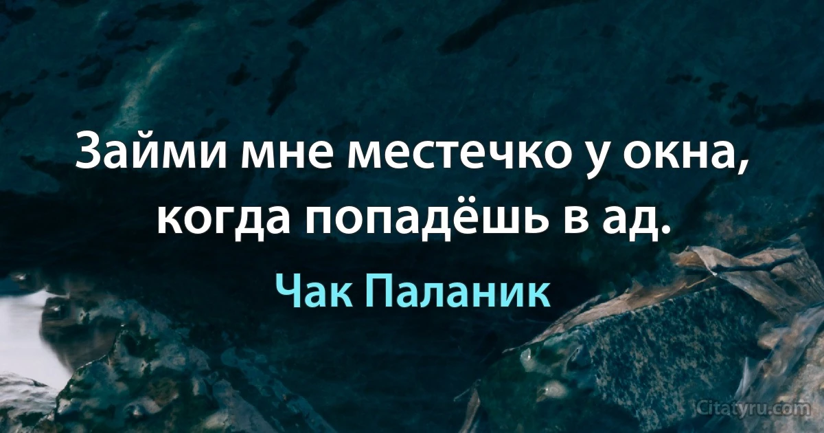 Займи мне местечко у окна, когда попадёшь в ад. (Чак Паланик)