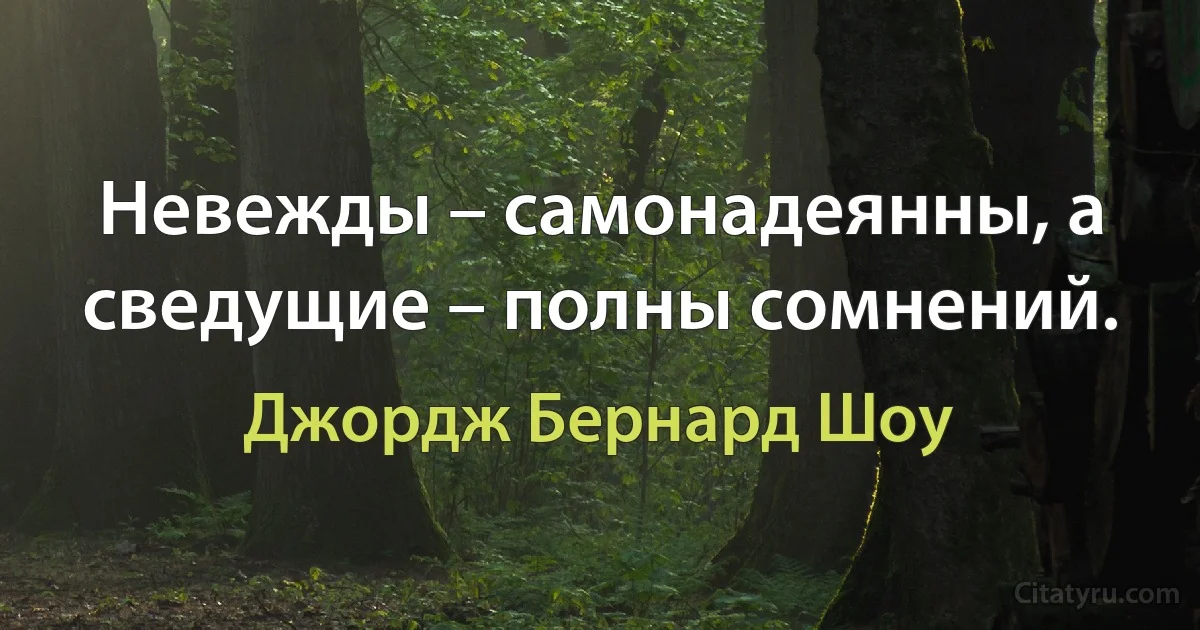 Невежды – самонадеянны, а сведущие – полны сомнений. (Джордж Бернард Шоу)