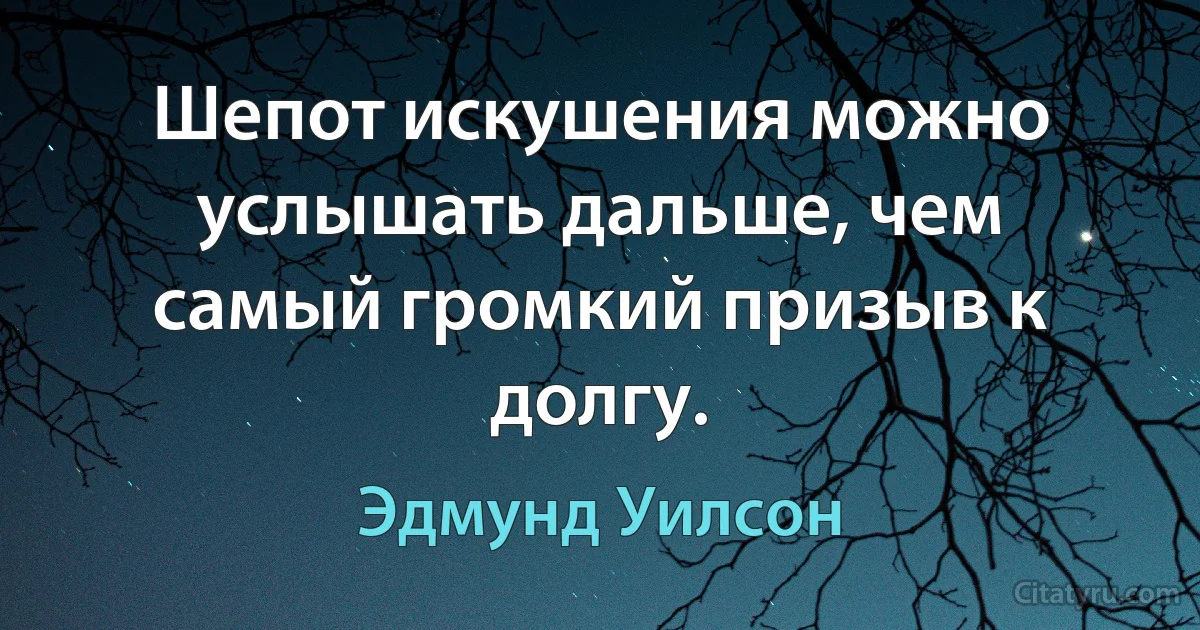 Шепот искушения можно услышать дальше, чем самый громкий призыв к долгу. (Эдмунд Уилсон)