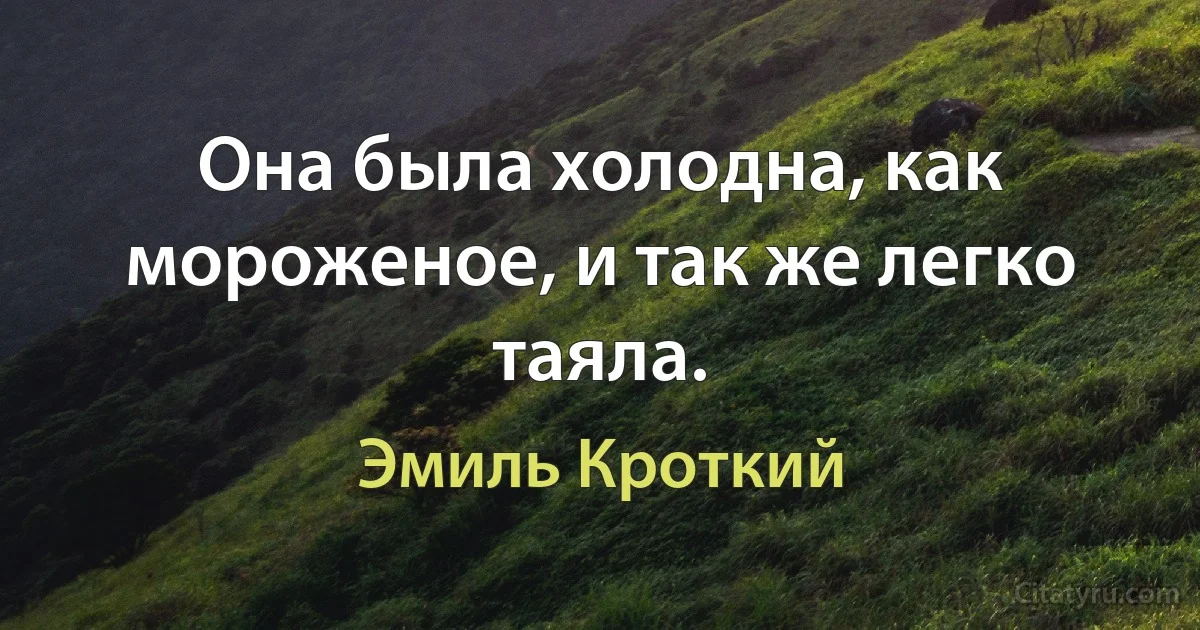 Она была холодна, как мороженое, и так же легко таяла. (Эмиль Кроткий)