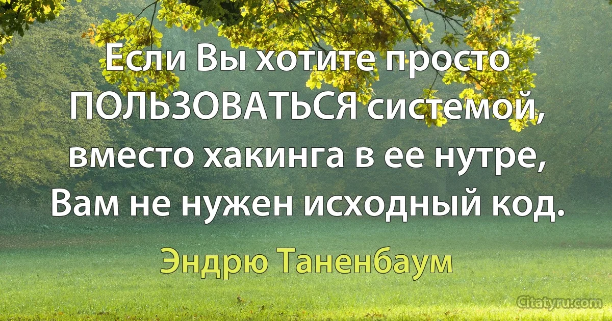 Если Вы хотите просто ПОЛЬЗОВАТЬСЯ системой, вместо хакинга в ее нутре, Вам не нужен исходный код. (Эндрю Таненбаум)