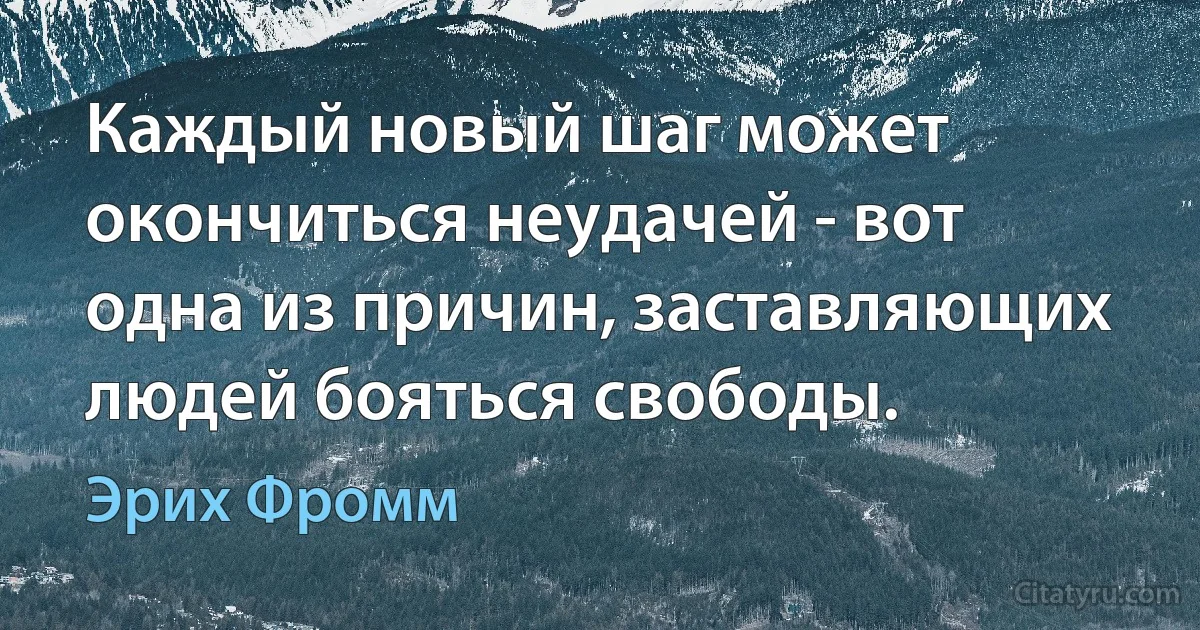 Каждый новый шаг может окончиться неудачей - вот одна из причин, заставляющих людей бояться свободы. (Эрих Фромм)