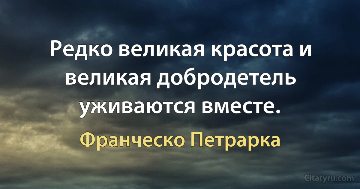 Редко великая красота и великая добродетель уживаются вместе. (Франческо Петрарка)