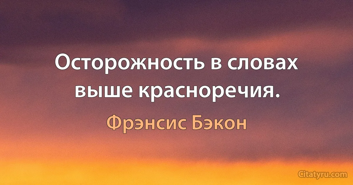 Осторожность в словах выше красноречия. (Фрэнсис Бэкон)