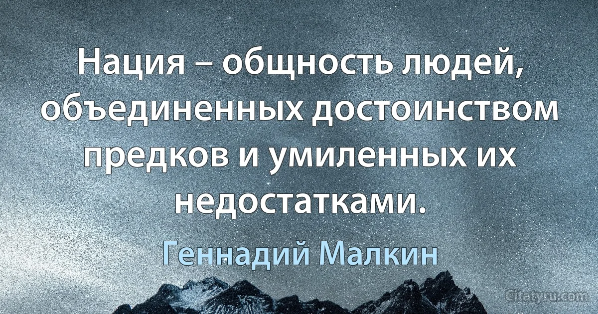 Нация – общность людей, объединенных достоинством предков и умиленных их недостатками. (Геннадий Малкин)