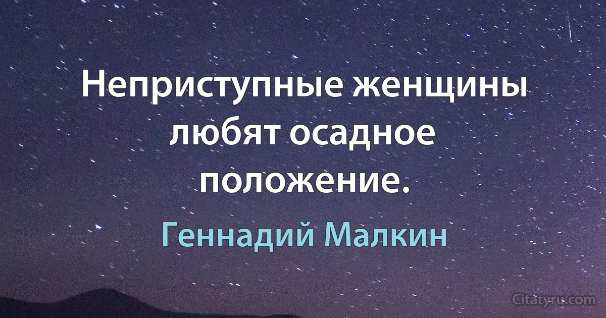 Неприступные женщины любят осадное положение. (Геннадий Малкин)