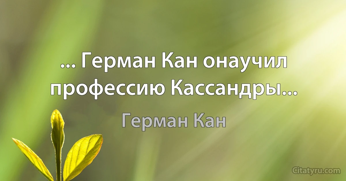 ... Герман Кан онаучил профессию Кассандры... (Герман Кан)