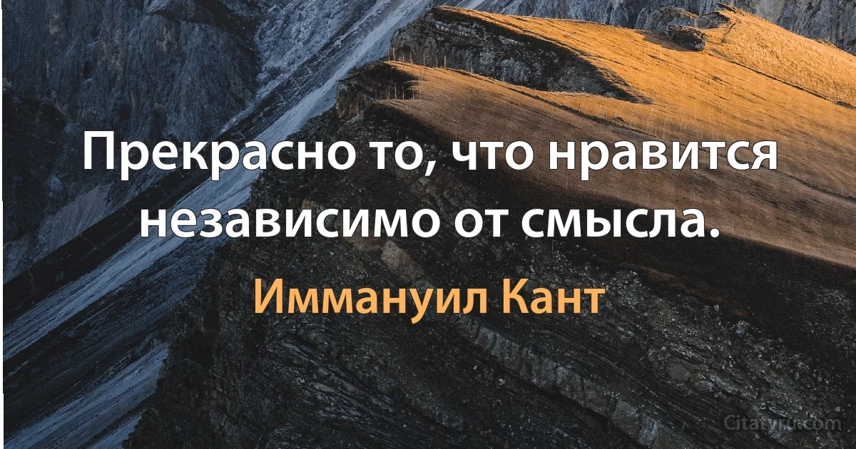 Прекрасно то, что нравится независимо от смысла. (Иммануил Кант)