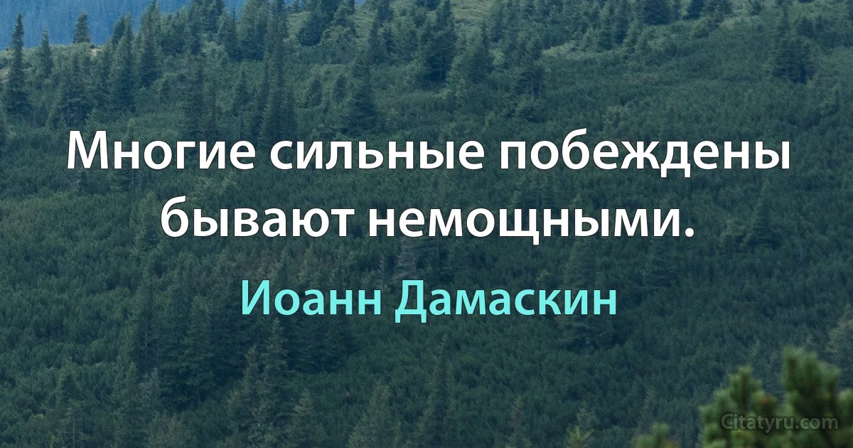 Многие сильные побеждены бывают немощными. (Иоанн Дамаскин)