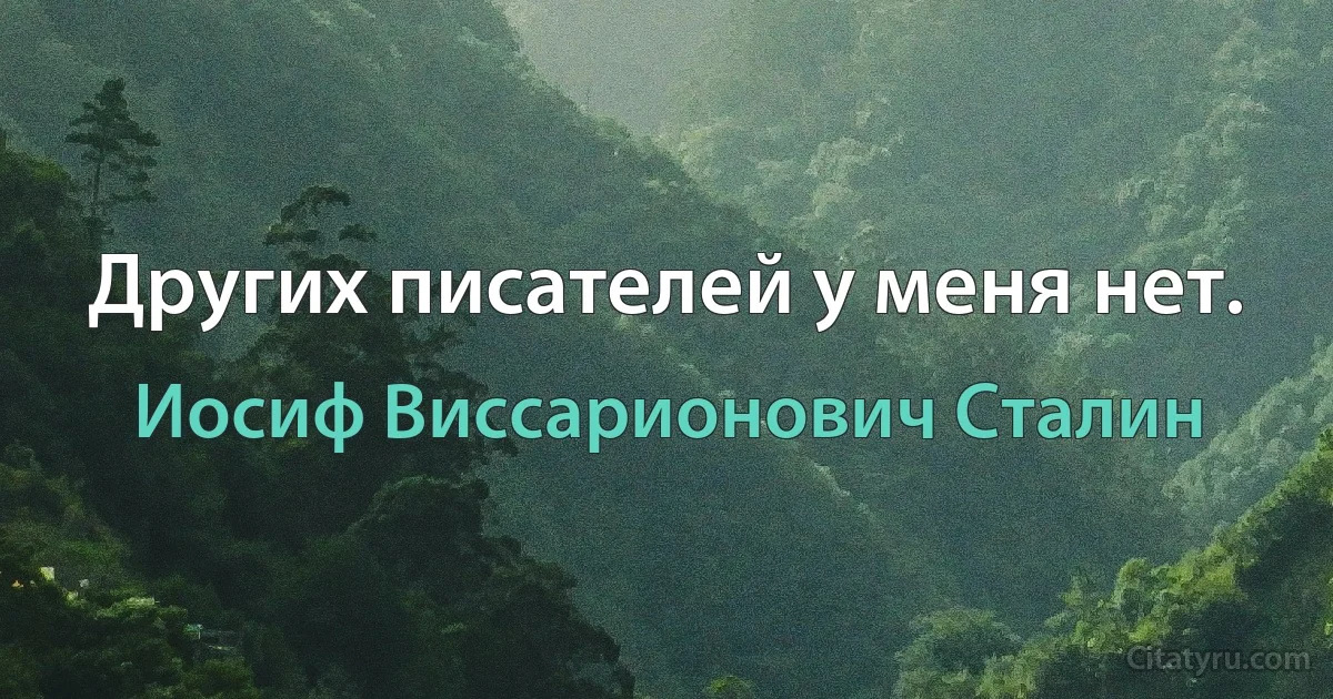 Других писателей у меня нет. (Иосиф Виссарионович Сталин)