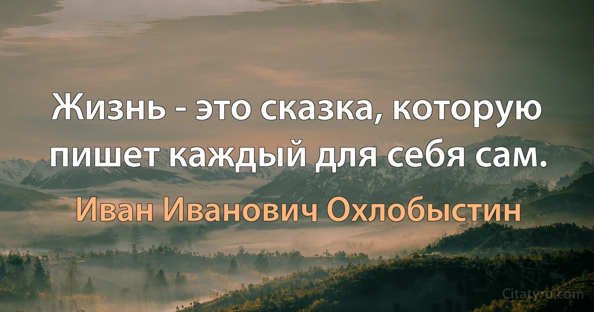 Жизнь - это сказка, которую пишет каждый для себя сам. (Иван Иванович Охлобыстин)