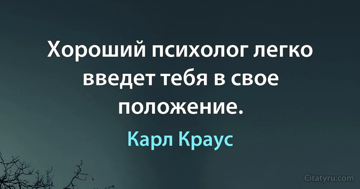 Хороший психолог легко введет тебя в свое положение. (Карл Краус)