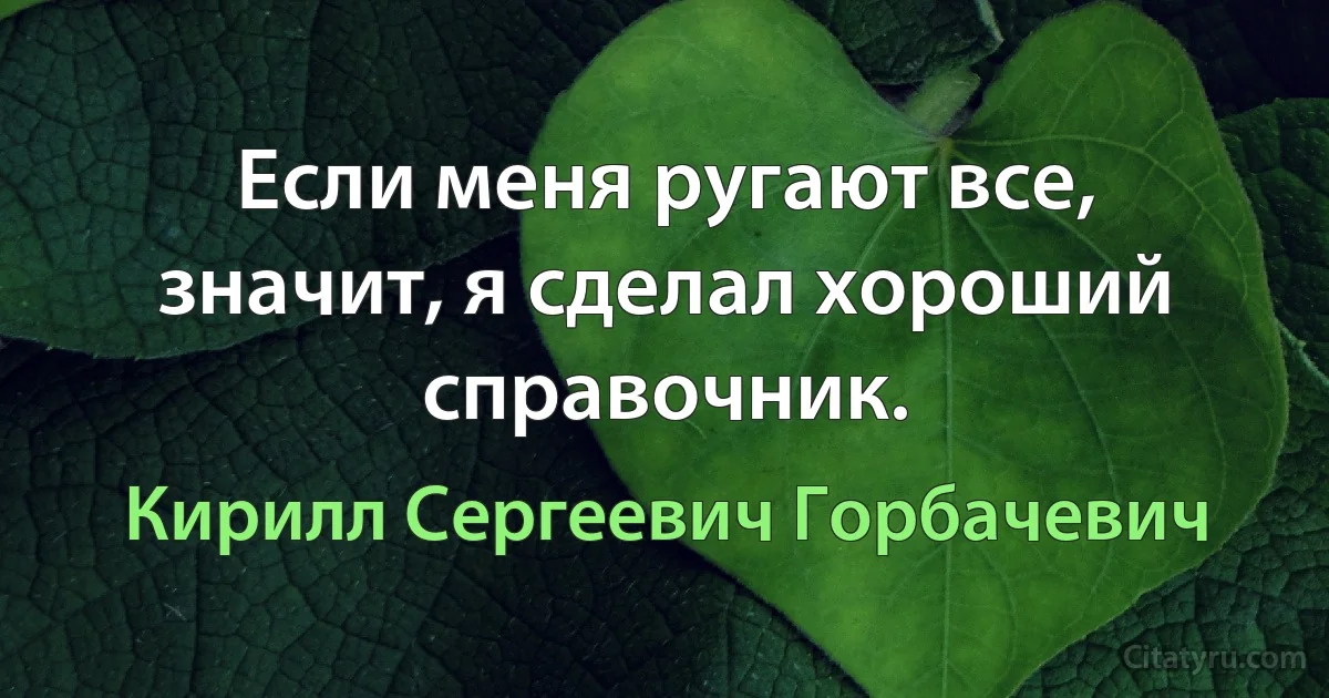 Если меня ругают все, значит, я сделал хороший справочник. (Кирилл Сергеевич Горбачевич)