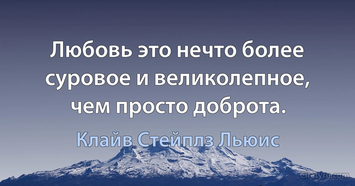 Любовь это нечто более суровое и великолепное, чем просто доброта. (Клайв Стейплз Льюис)