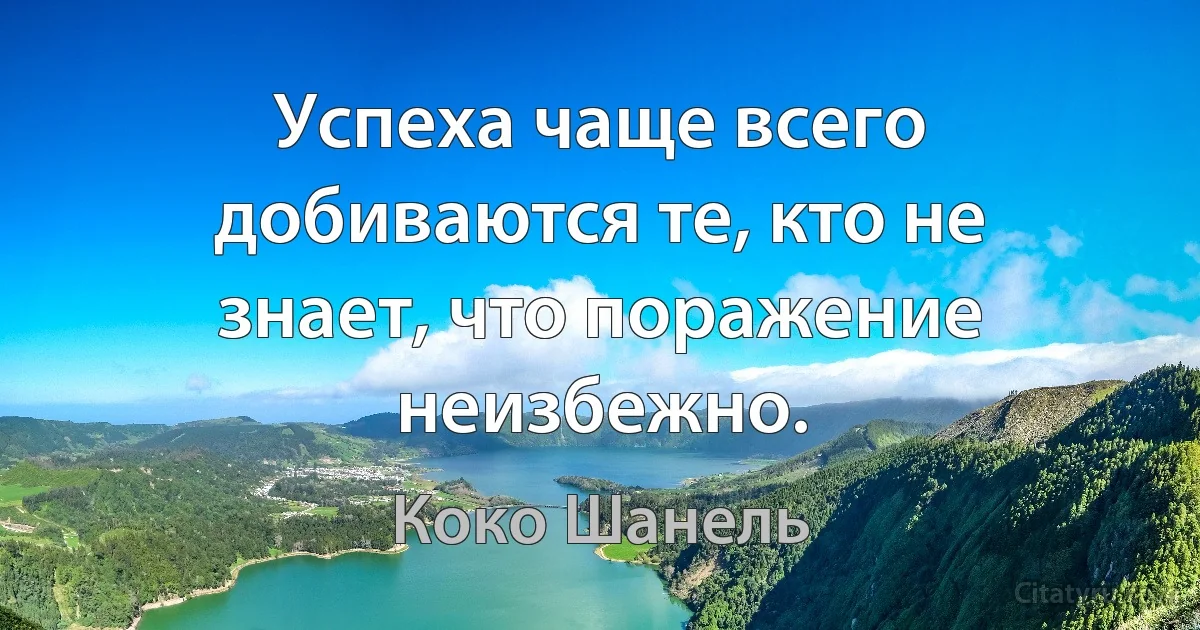 Успеха чаще всего добиваются те, кто не знает, что поражение неизбежно. (Коко Шанель)