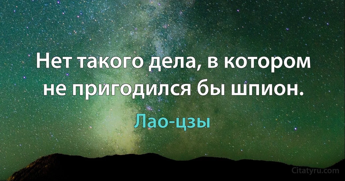 Нет такого дела, в котором не пригодился бы шпион. (Лао-цзы)