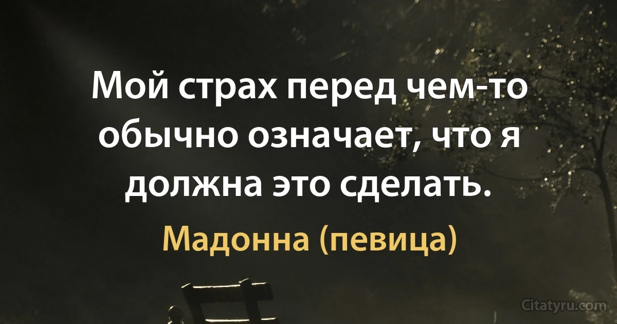 Мой страх перед чем-то обычно означает, что я должна это сделать. (Мадонна (певица))