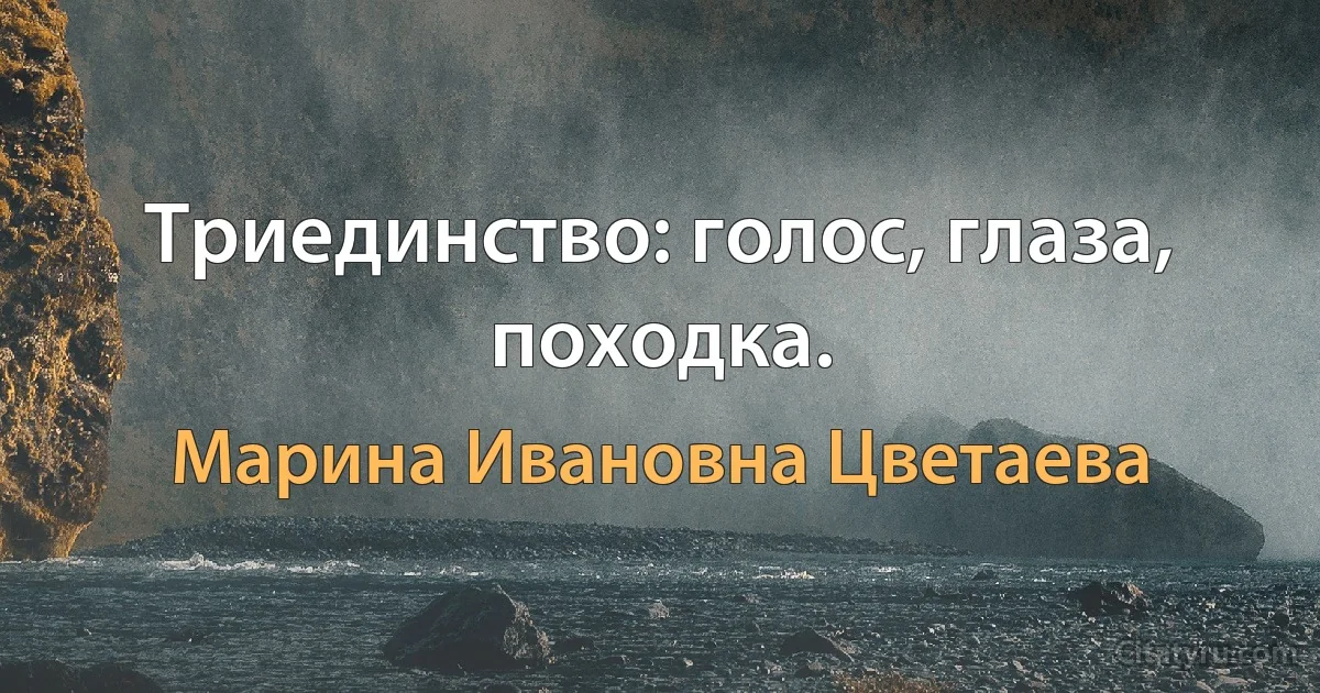 Триединство: голос, глаза, походка. (Марина Ивановна Цветаева)