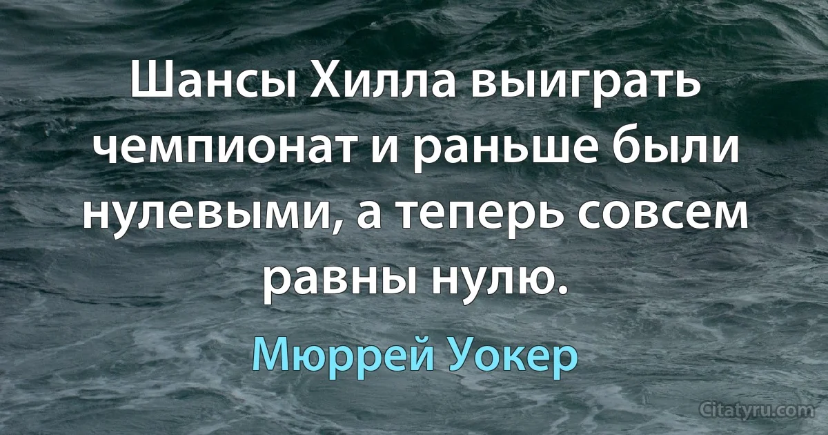 Шансы Хилла выиграть чемпионат и раньше были нулевыми, а теперь совсем равны нулю. (Мюррей Уокер)