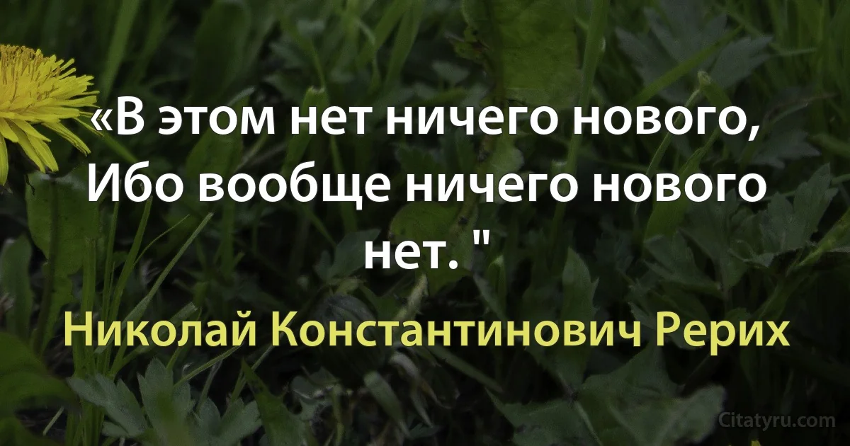 «В этом нет ничего нового, Ибо вообще ничего нового нет. " (Николай Константинович Рерих)