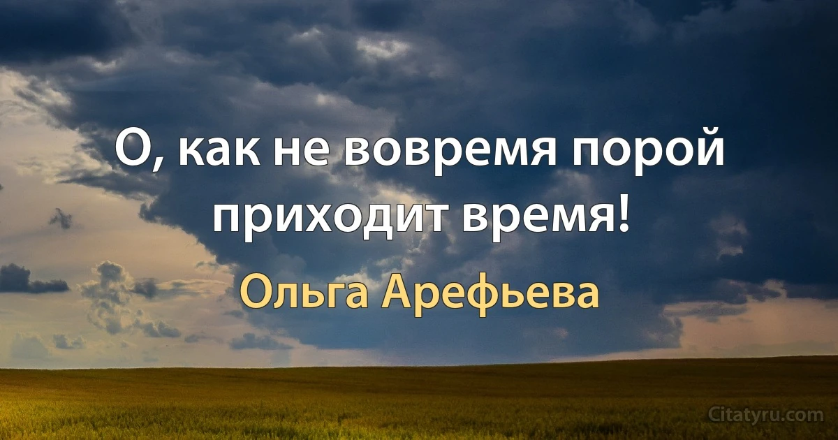 О, как не вовремя порой приходит время! (Ольга Арефьева)