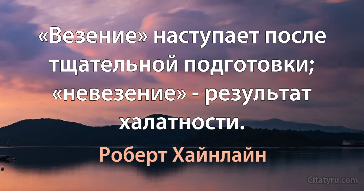 «Везение» наступает после тщательной подготовки; «невезение» - результат халатности. (Роберт Хайнлайн)