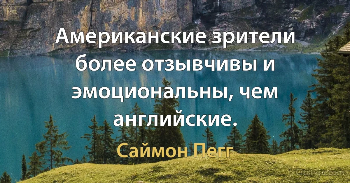 Американские зрители более отзывчивы и эмоциональны, чем английские. (Саймон Пегг)