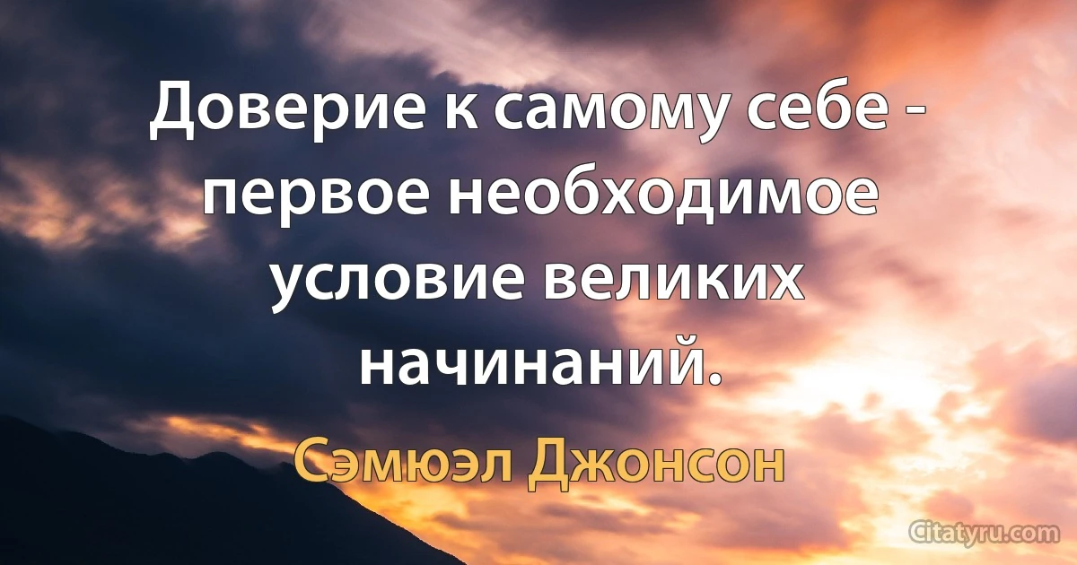 Доверие к самому себе - первое необходимое условие великих начинаний. (Сэмюэл Джонсон)