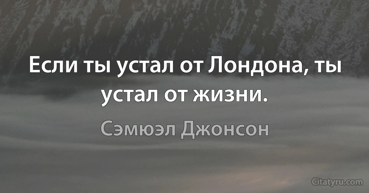 Если ты устал от Лондона, ты устал от жизни. (Сэмюэл Джонсон)