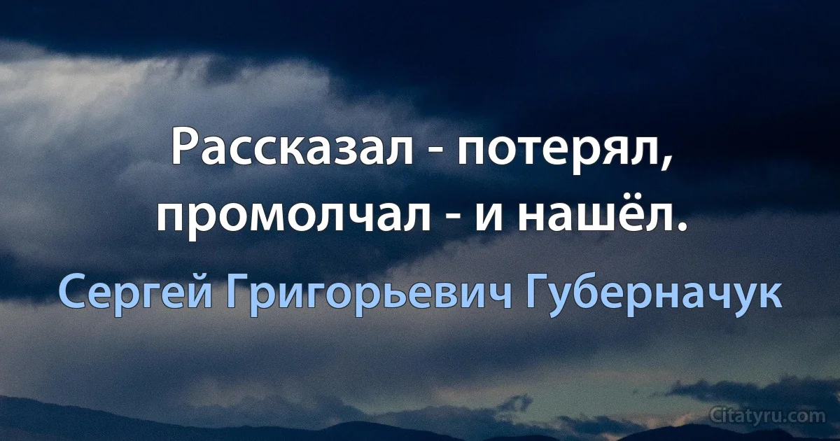 Рассказал - потерял, промолчал - и нашёл. (Сергей Григорьевич Губерначук)