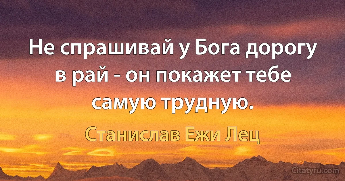 Не спрашивай у Бога дорогу в рай - он покажет тебе самую трудную. (Станислав Ежи Лец)