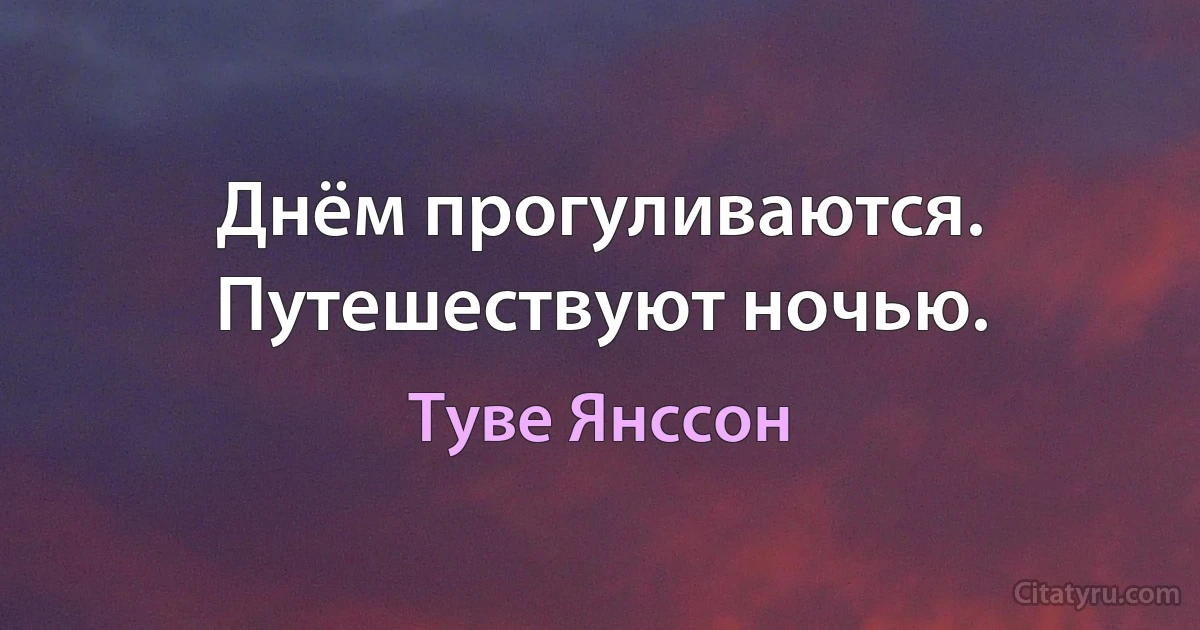 Днём прогуливаются. Путешествуют ночью. (Туве Янссон)