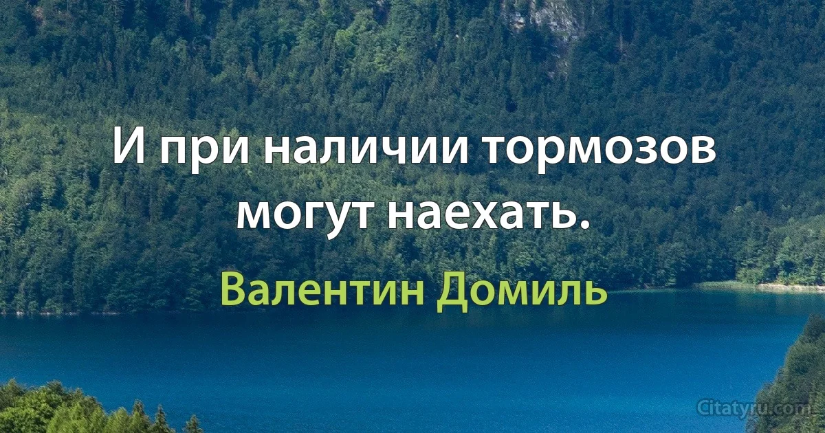 И при наличии тормозов могут наехать. (Валентин Домиль)