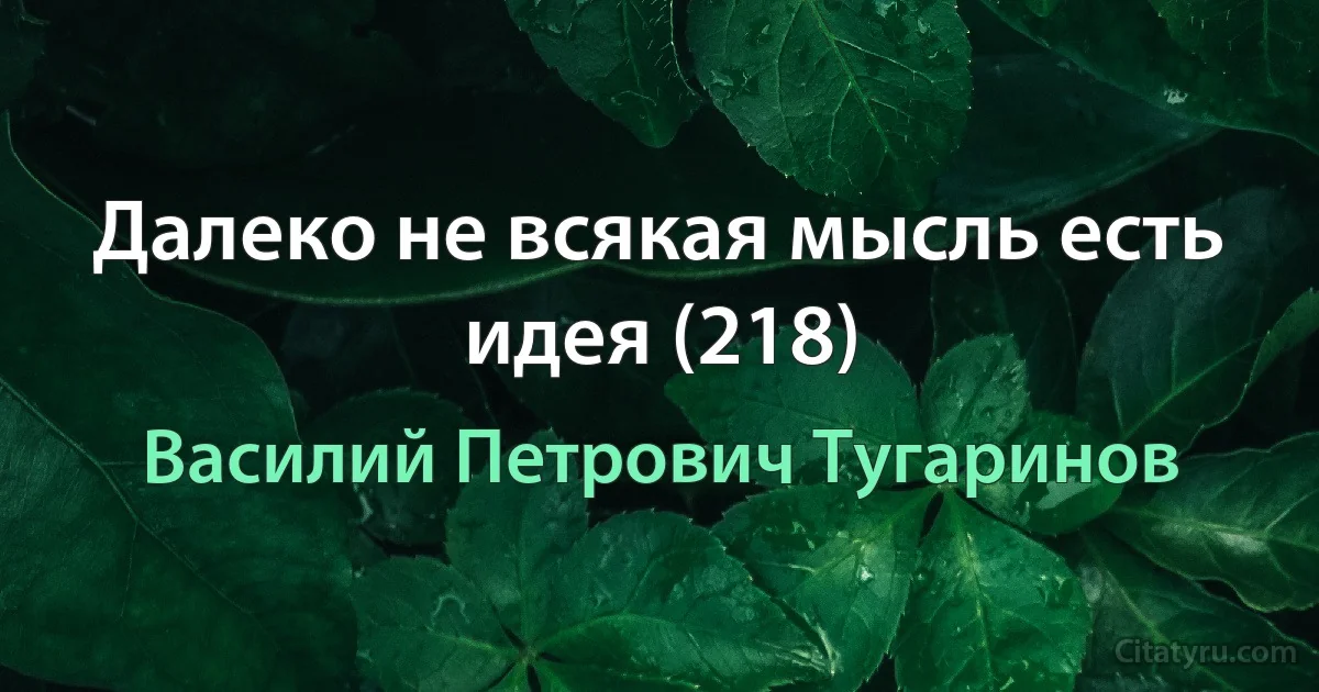 Далеко не всякая мысль есть идея (218) (Василий Петрович Тугаринов)