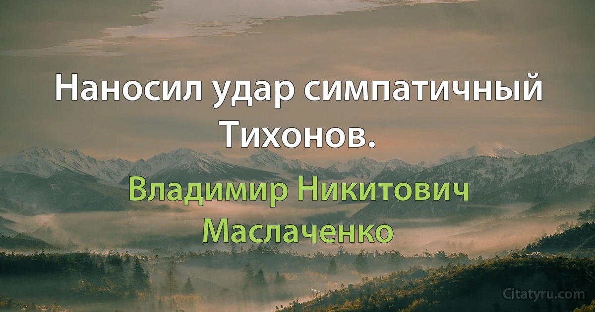 Наносил yдар симпатичный Тихонов. (Владимир Никитович Маслаченко)