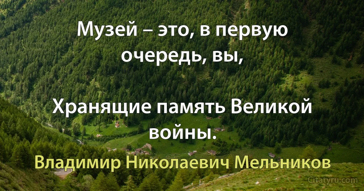 Музей – это, в первую очередь, вы,

Хранящие память Великой войны. (Владимир Николаевич Мельников)