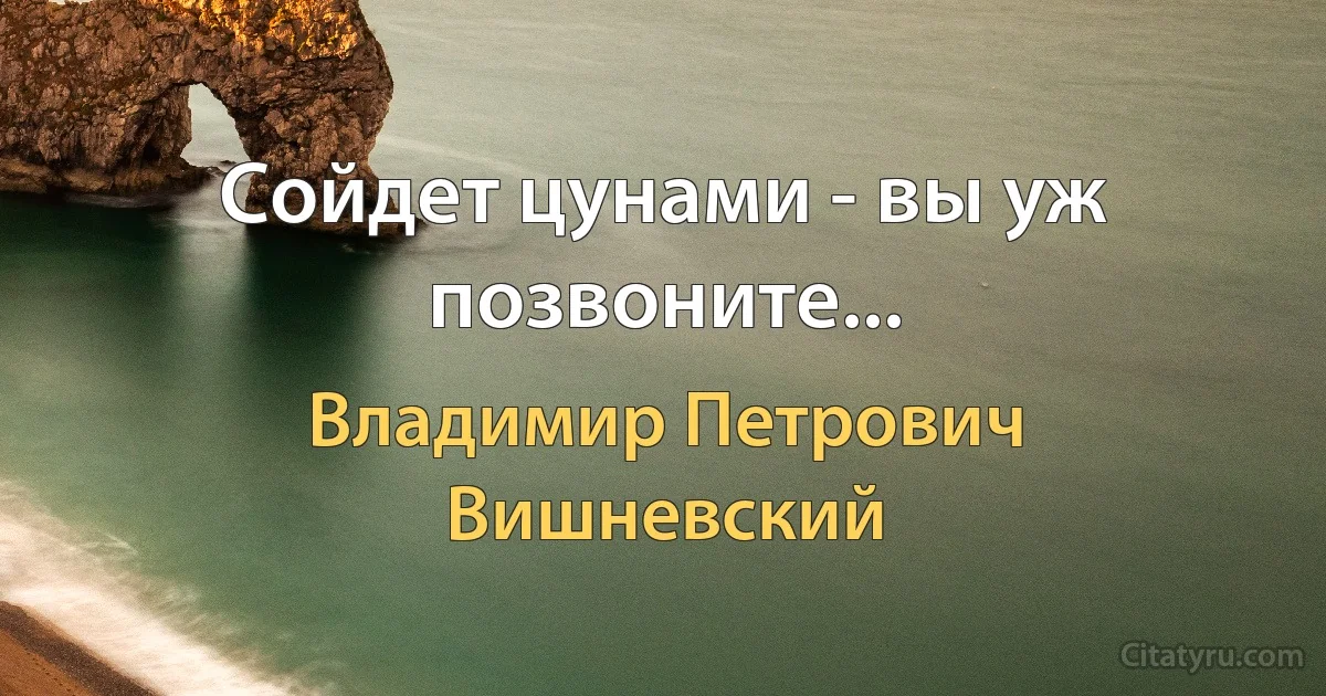 Сойдет цунами - вы уж позвоните... (Владимир Петрович Вишневский)