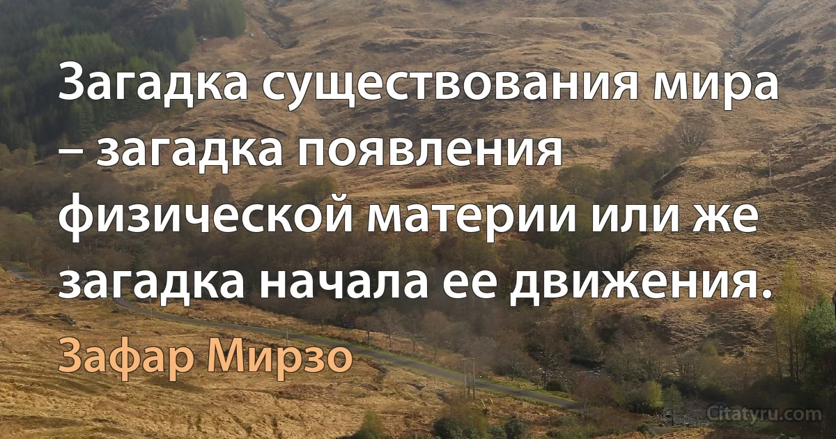 Загадка существования мира – загадка появления физической материи или же загадка начала ее движения. (Зафар Мирзо)