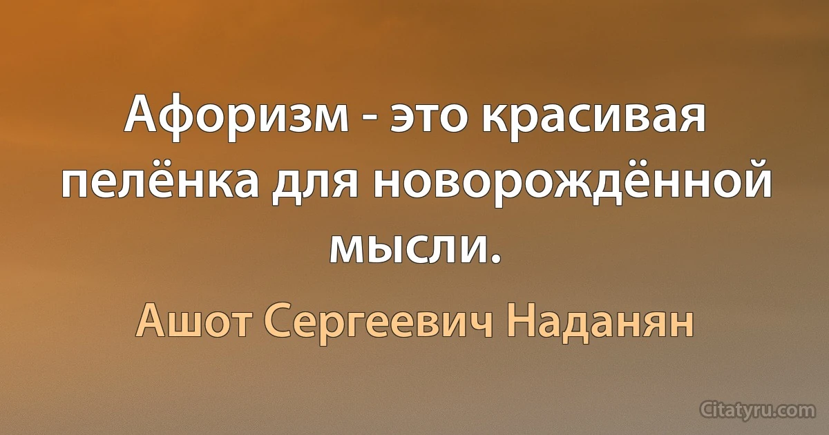 Афоризм - это красивая пелёнка для новорождённой мысли. (Ашот Сергеевич Наданян)