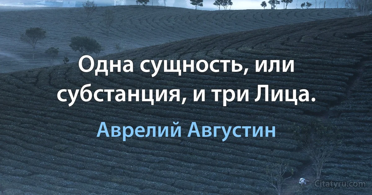 Одна сущность, или субстанция, и три Лица. (Аврелий Августин)