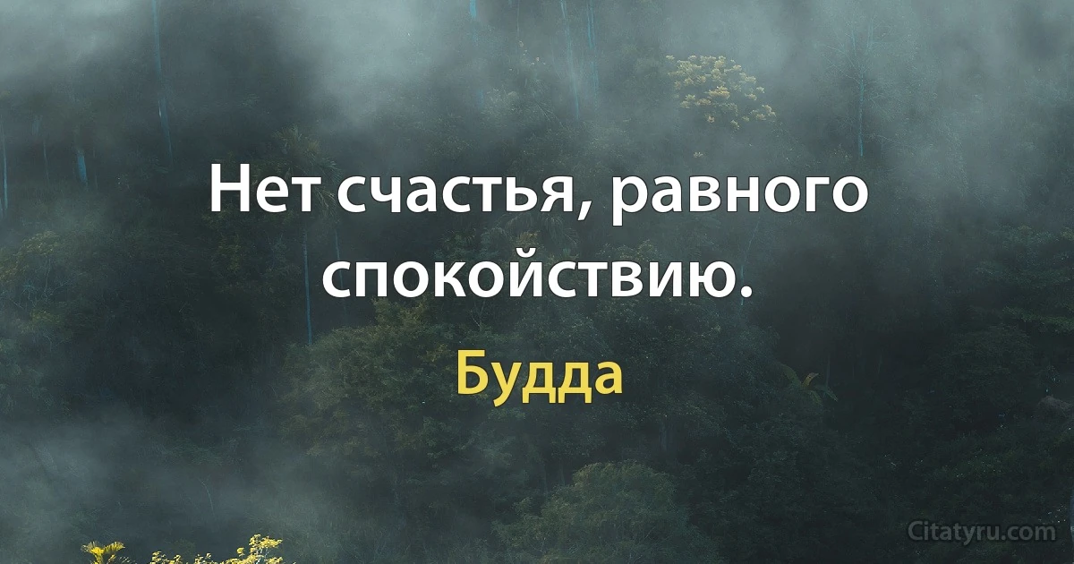 Нет счастья, равного спокойствию. (Будда)